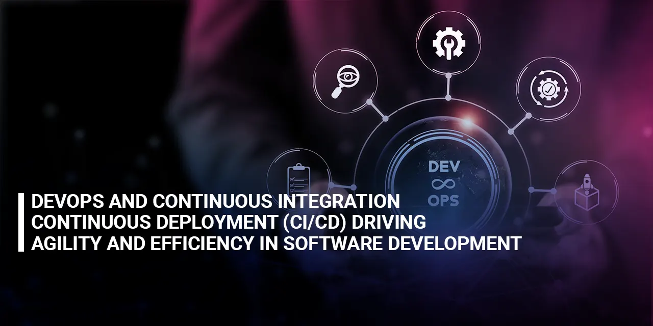 DevOps and Continuous Integration & Continuous Deployment Driving Agility and Efficiency in Software Development
