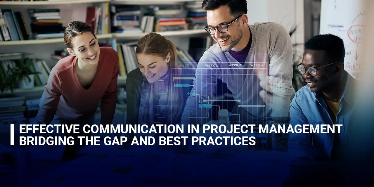 Effective Communication in Project Management: Bridging the Gap and Best Practices