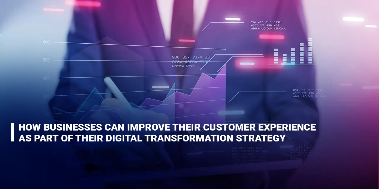 How businesses can improve their customer experience as part of their digital transformation strategy