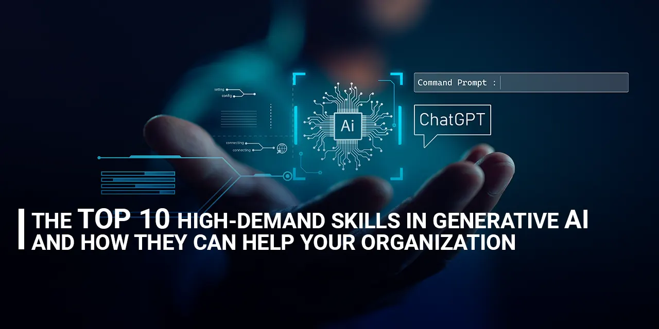 The Top 10 High-Demand Skills in Generative AI and How They Can Help Your Organization