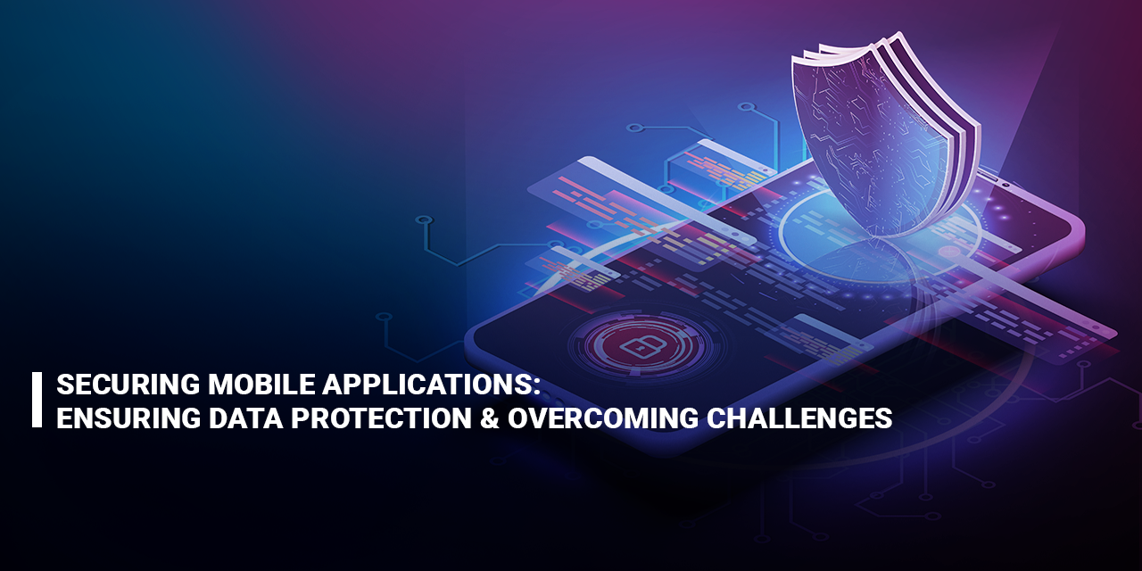 Securing Mobile Applications: Ensuring Data Protection and Overcoming Challenges