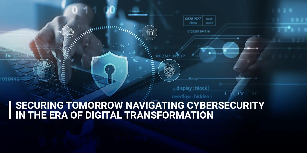 Securing Tomorrow Navigating Cybersecurity in the Era of Digital Transformation