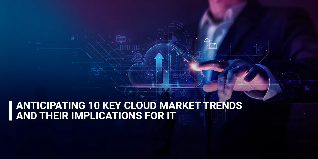 Anticipating 10 Key Cloud Market Trends and Their Implications for IT