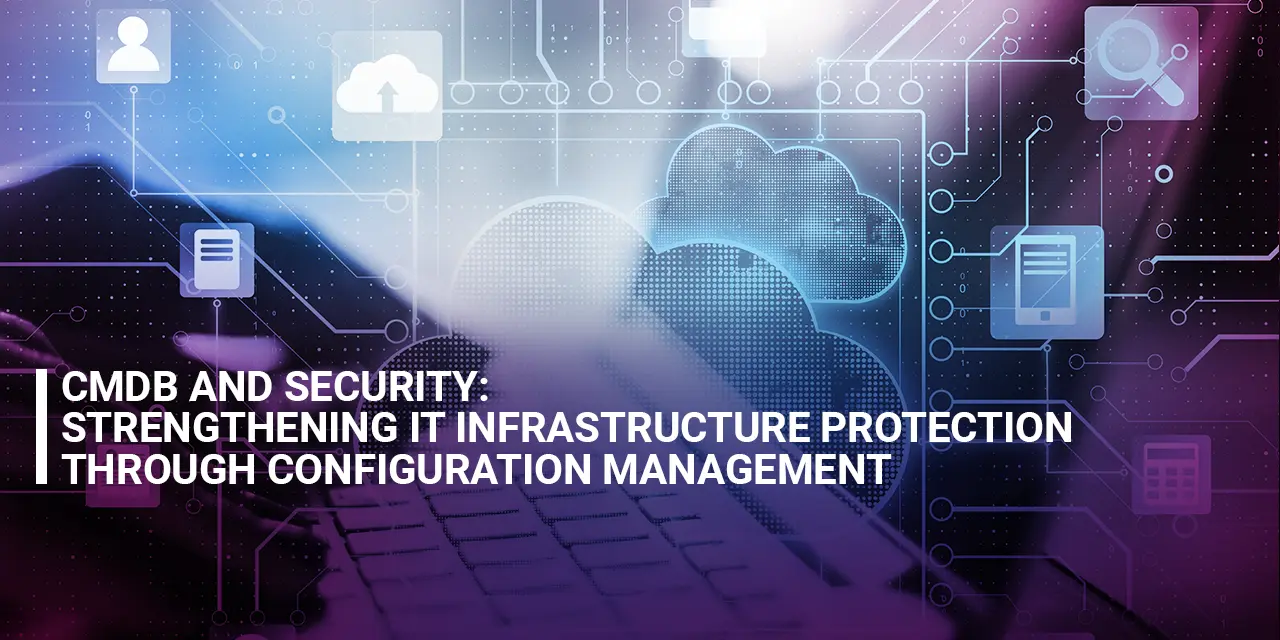 CMDB and Security: Strengthening IT Infrastructure Protection through Configuration Management