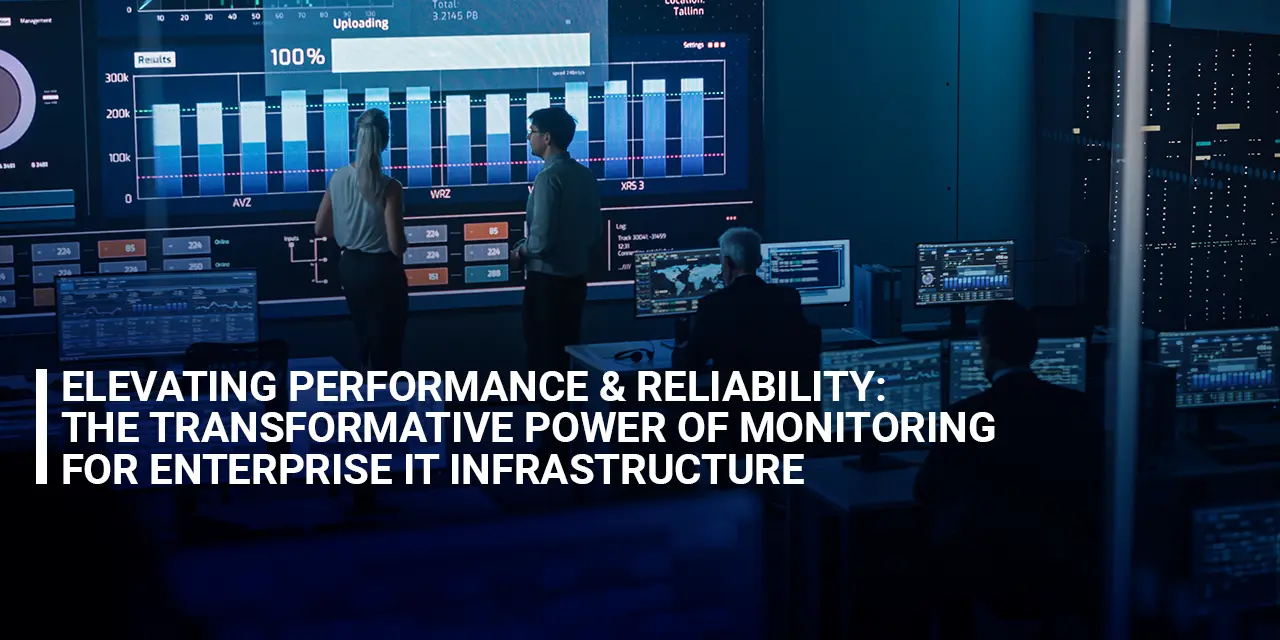 Elevating Performance and Reliability: The Transformative Power of Monitoring for Enterprise IT Infrastructure