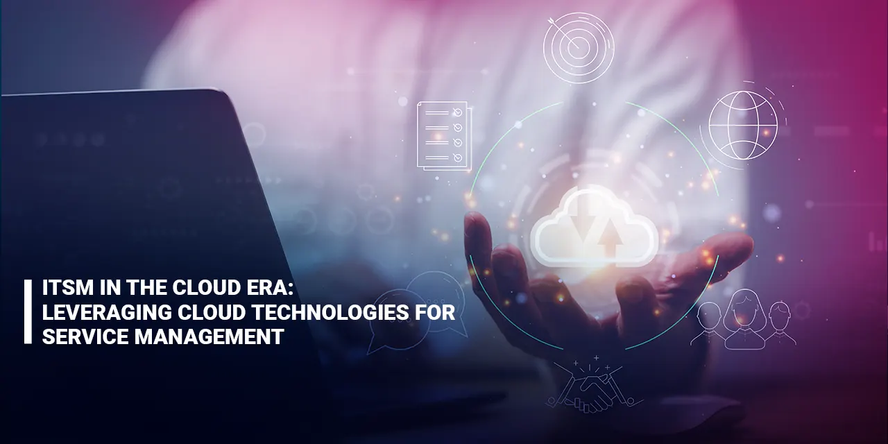 ITSM in the Cloud Era: Leveraging Cloud Technologies for Service Management