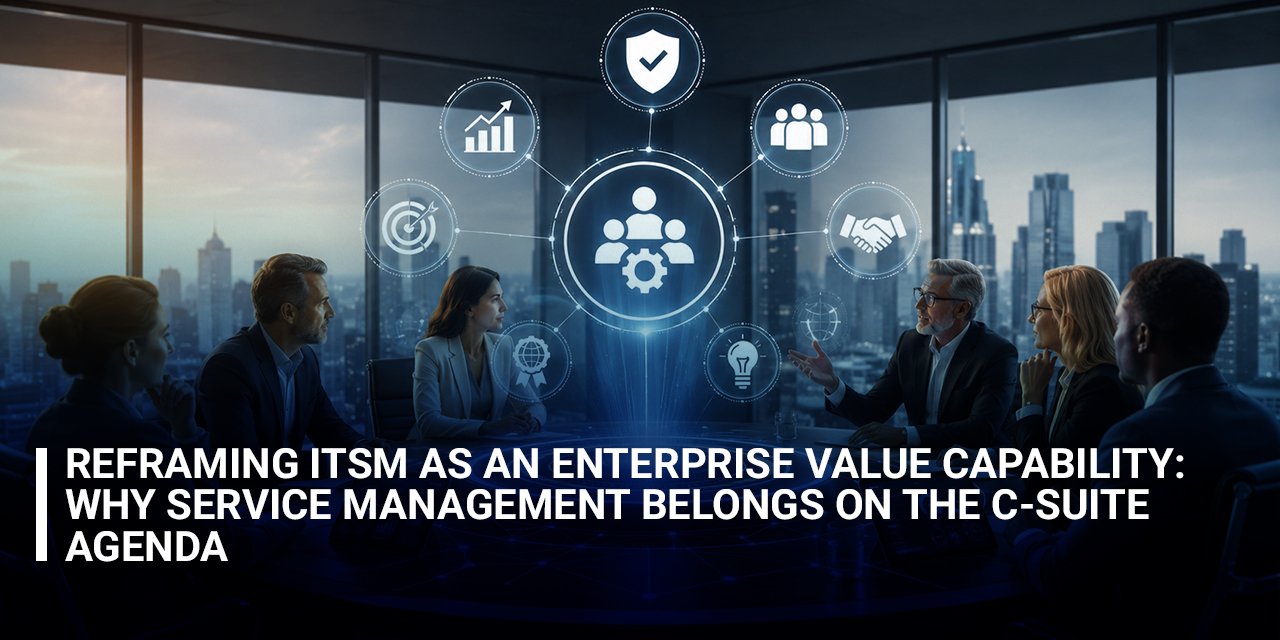Reframing ITSM as an Enterprise Value Capability: Why Service Management Belongs on the C-Suite Agenda