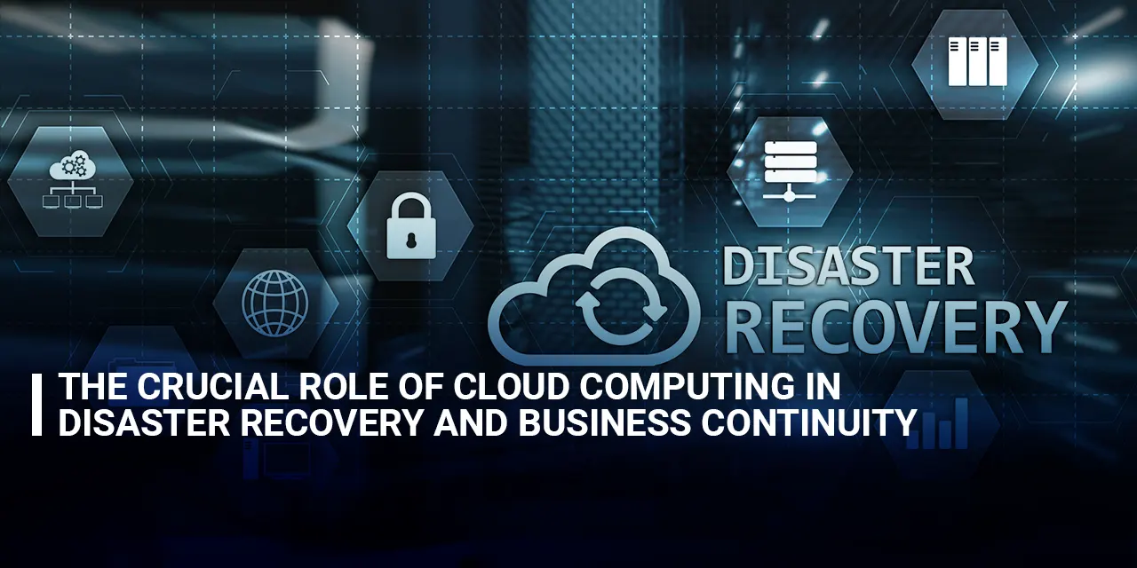 The Crucial Role of Cloud Computing in Disaster Recovery and Business Continuity