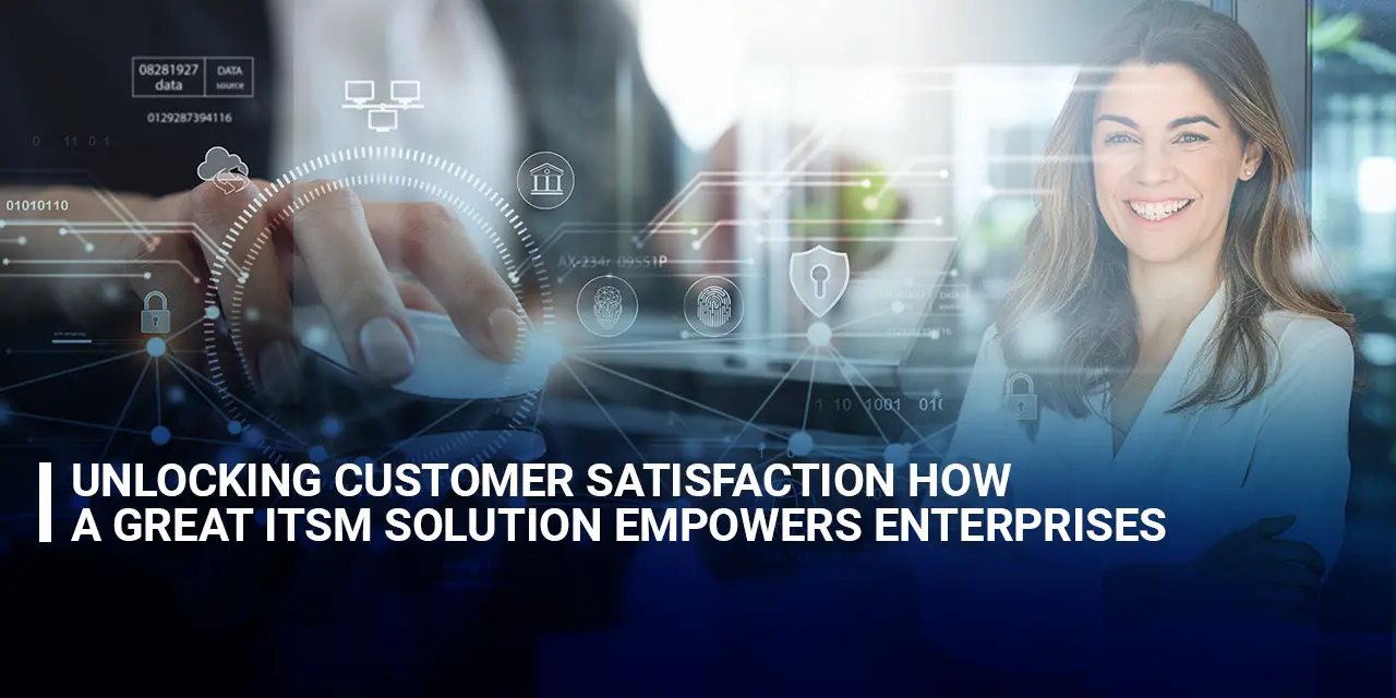 Unlocking Customer Satisfaction How a Great ITSM Solution Empowers Enterprises