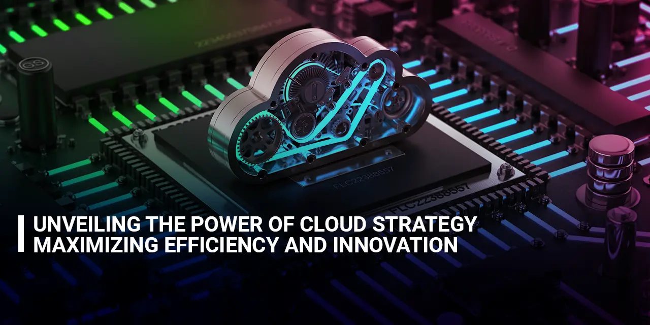 Unveiling the Power of Cloud Strategy Maximizing Efficiency and Innovation