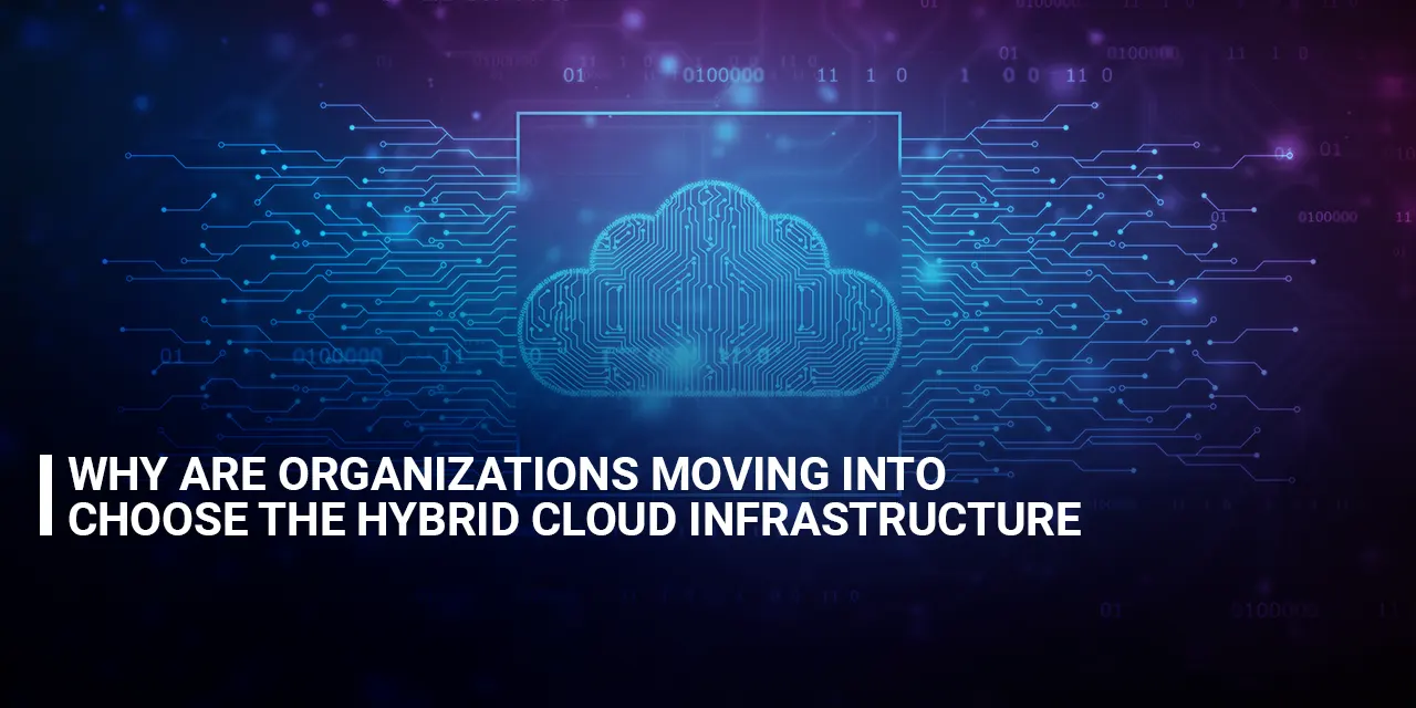 Why are organizations moving into choose the Hybrid Cloud Infrastructure