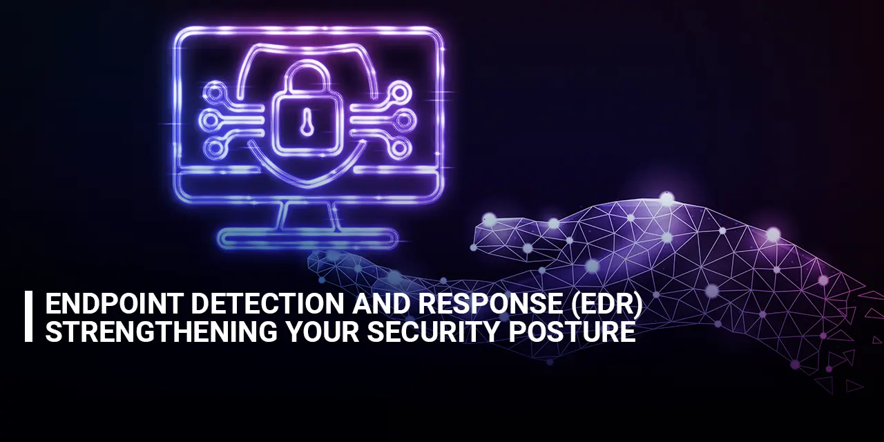 Endpoint Detection and Response (EDR) Strengthening Your Security Posture