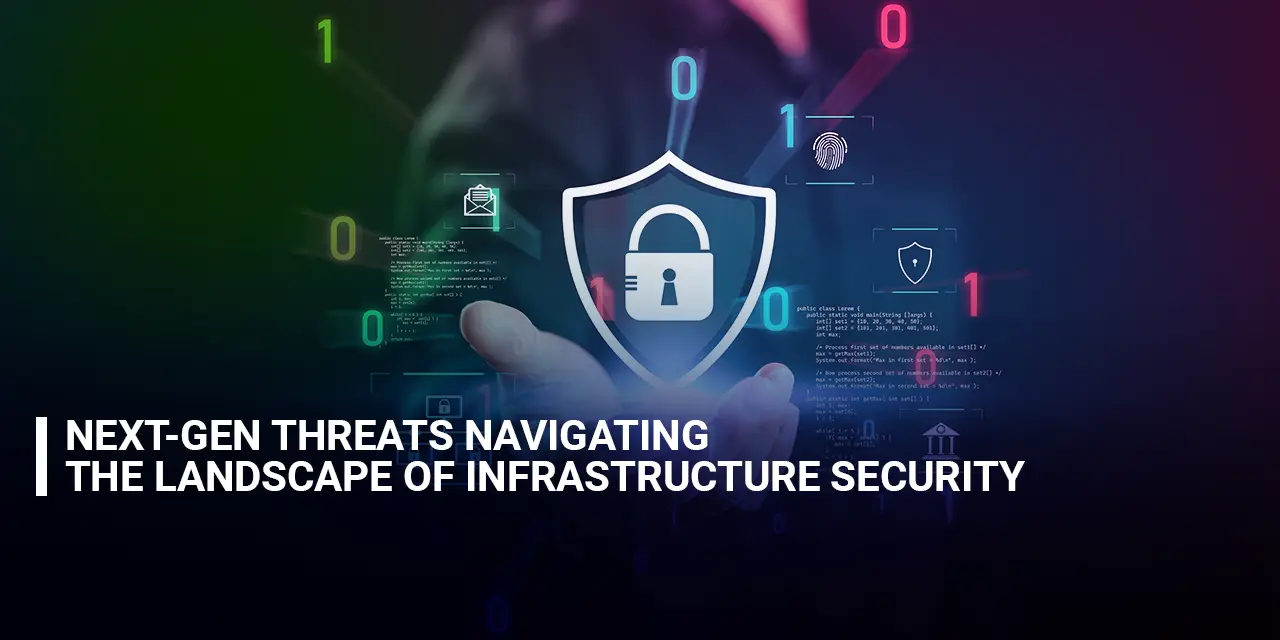 Next-Gen Threats Navigating the Landscape of Infrastructure Security