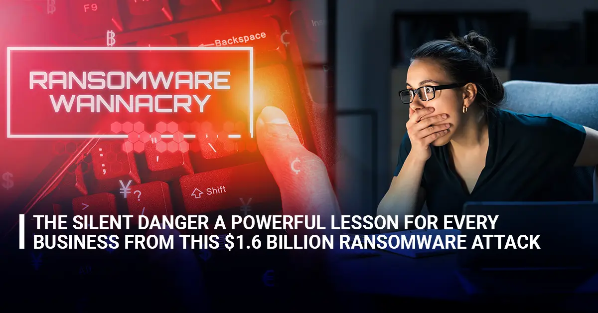 The Silent Danger: A Powerful Lesson for Every Business from This $1.6 Billion Ransomware Attack