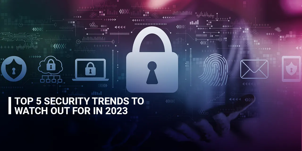 Top 5 Security Trends to Watch Out for in 2023